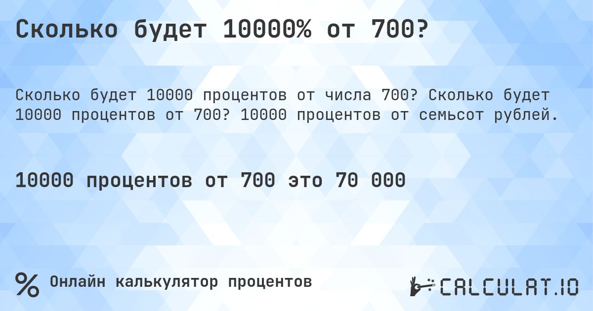 Сколько будет 10000% от 700?. Сколько будет 10000 процентов от 700? 10000 процентов от семьсот рублей.