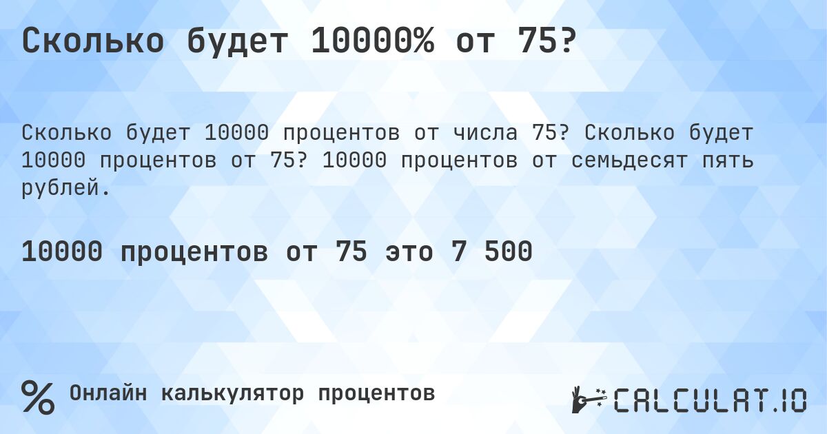 Сколько будет 10000% от 75?. Сколько будет 10000 процентов от 75? 10000 процентов от семьдесят пять рублей.