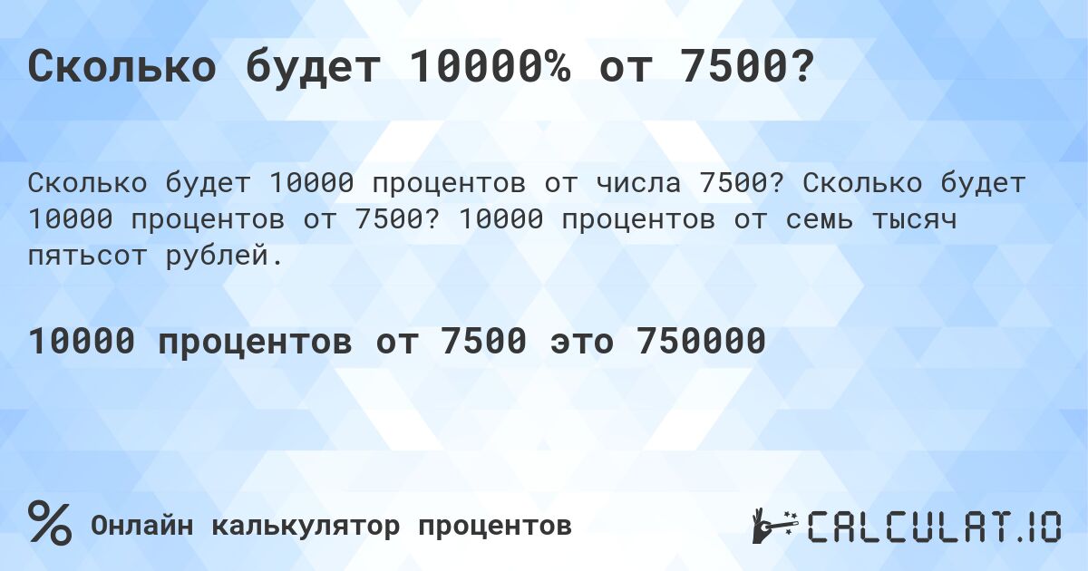 Сколько будет 10000% от 7500?. Сколько будет 10000 процентов от 7500? 10000 процентов от семь тысяч пятьсот рублей.