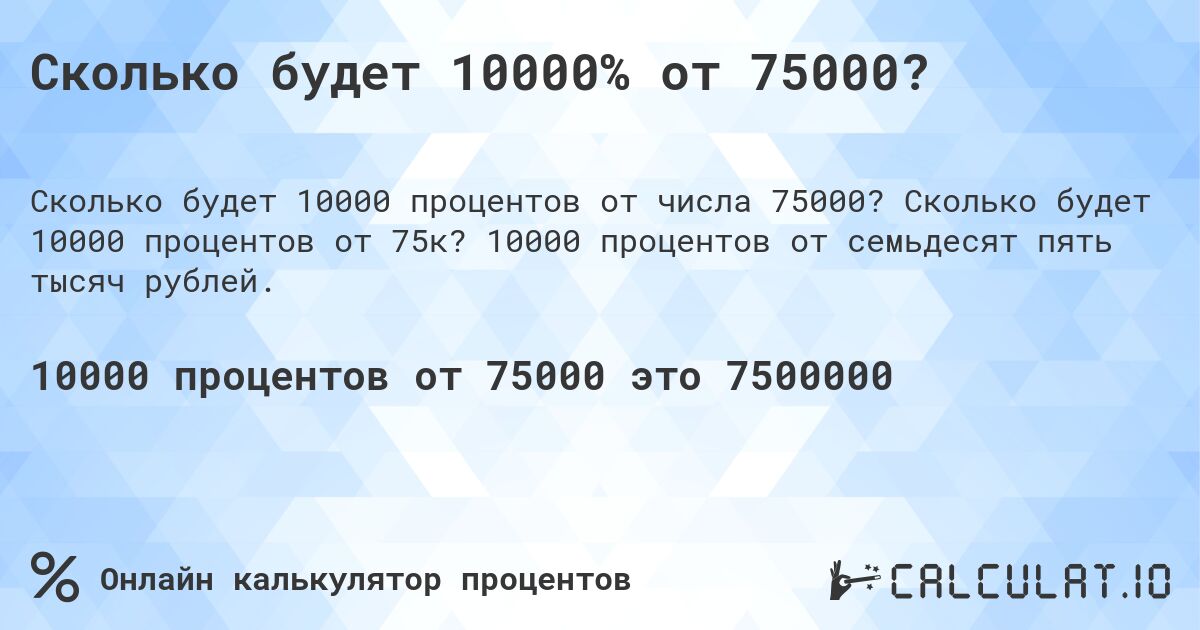 Сколько будет 10000% от 75000?. Сколько будет 10000 процентов от 75к? 10000 процентов от семьдесят пять тысяч рублей.