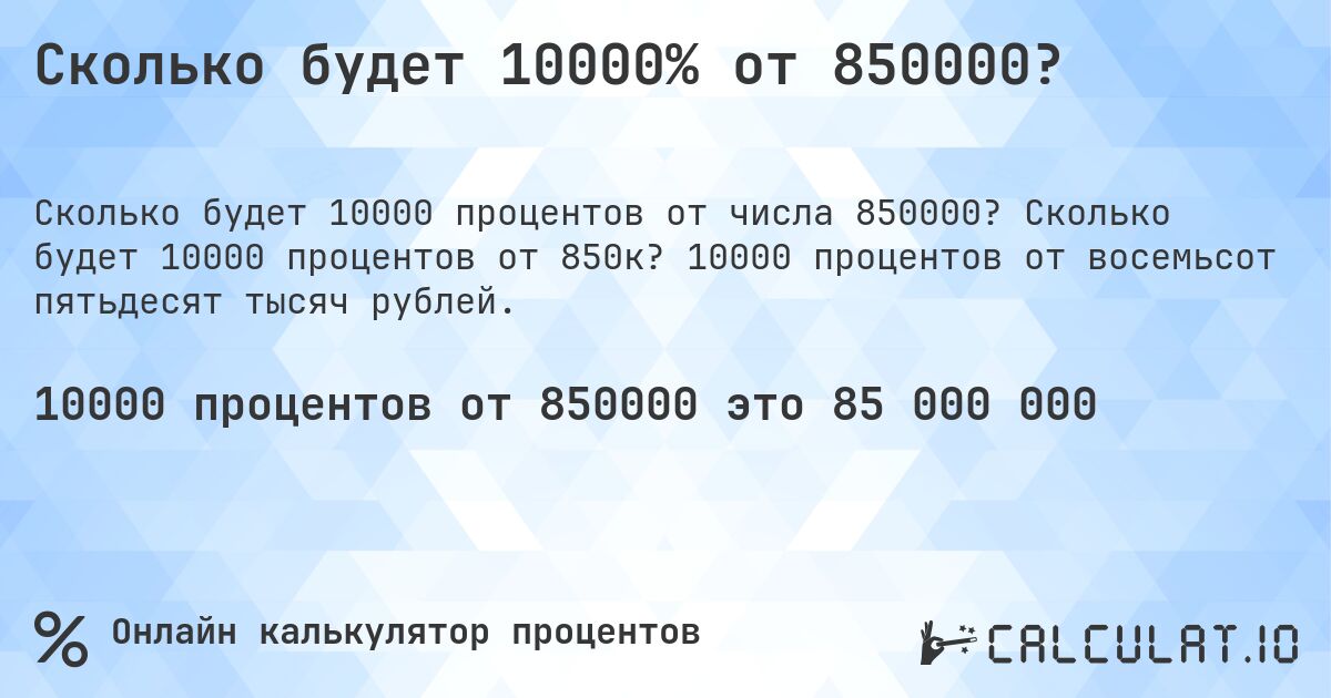 Сколько будет 10000% от 850000?. Сколько будет 10000 процентов от 850к? 10000 процентов от восемьсот пятьдесят тысяч рублей.
