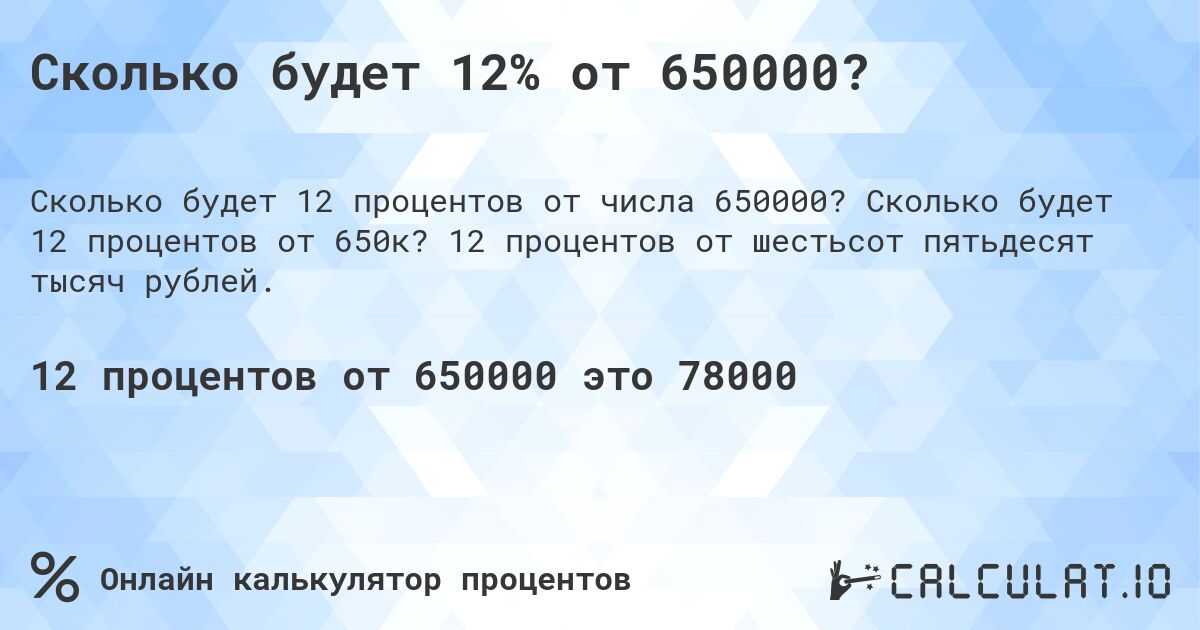 Сколько будет 12% от 650000?. Сколько будет 12 процентов от 650к? 12 процентов от шестьсот пятьдесят тысяч рублей.