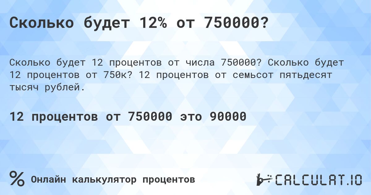 Сколько будет 12% от 750000?. Сколько будет 12 процентов от 750к? 12 процентов от семьсот пятьдесят тысяч рублей.