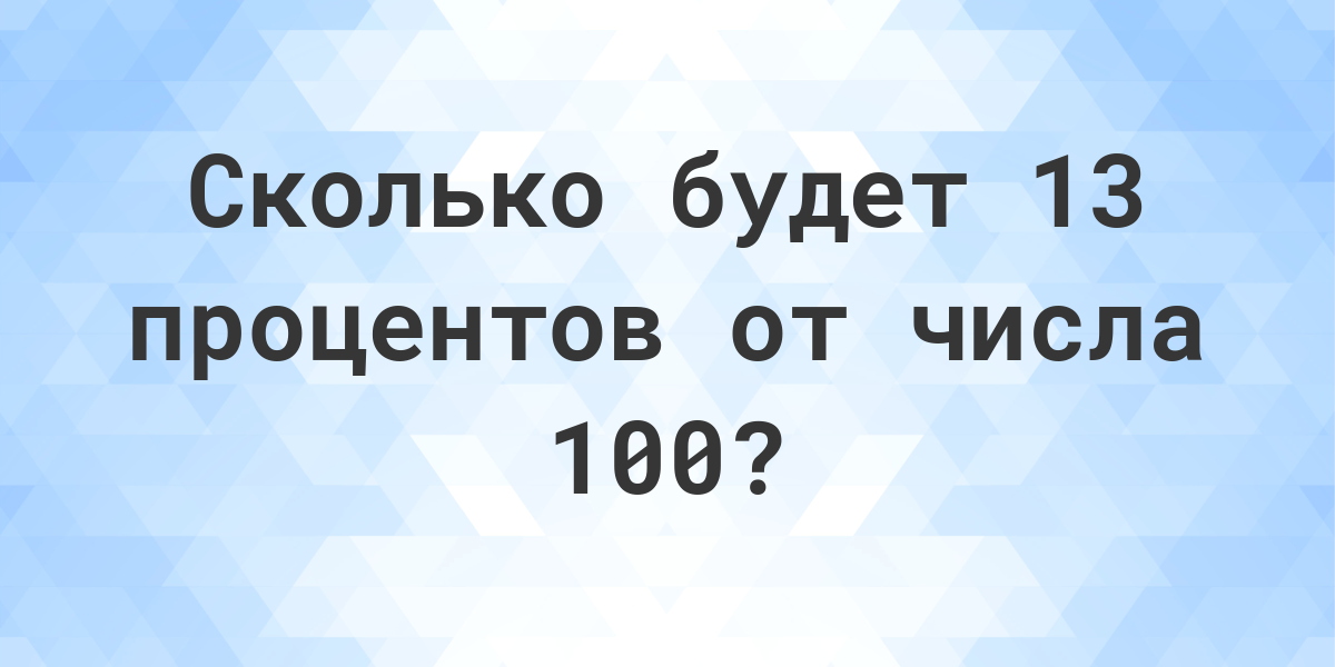 Сколько будет 13 процентов от 100