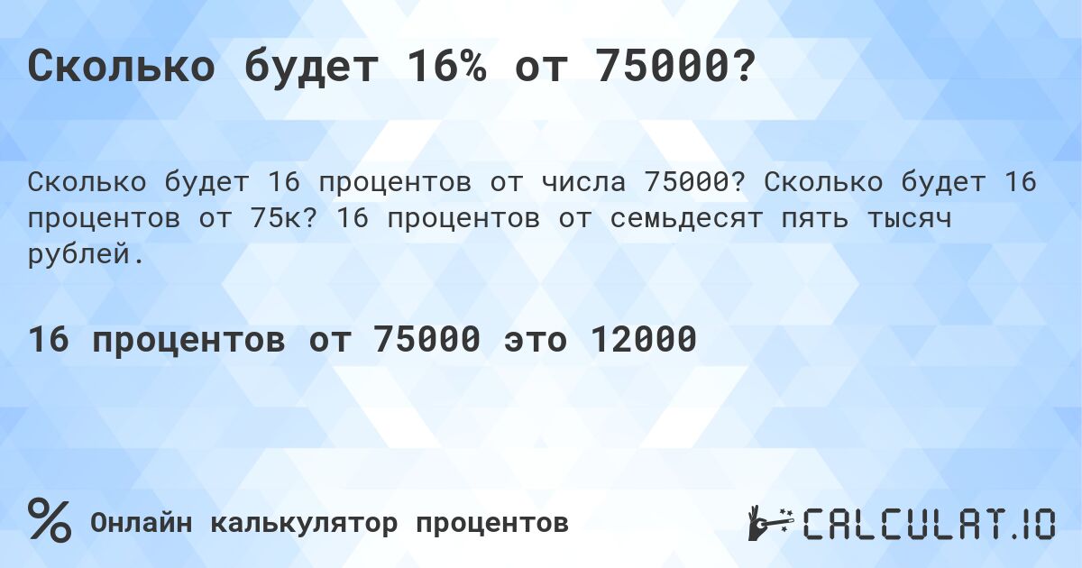 Сколько будет 16% от 75000?. Сколько будет 16 процентов от 75к? 16 процентов от семьдесят пять тысяч рублей.
