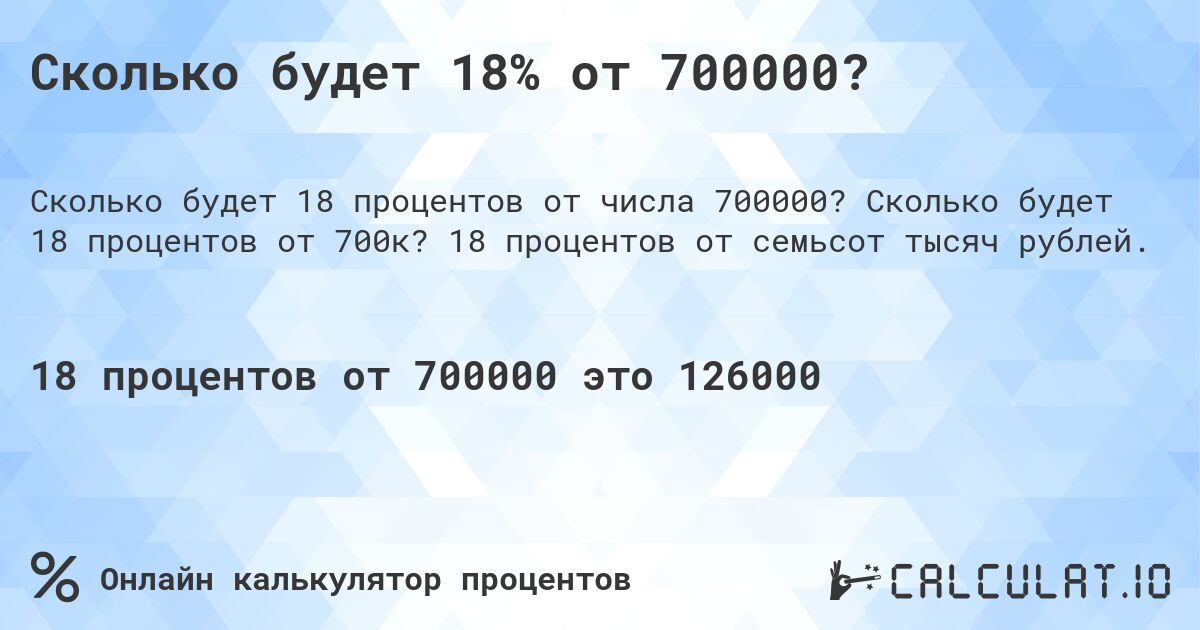 Сколько будет 18% от 700000?. Сколько будет 18 процентов от 700к? 18 процентов от семьсот тысяч рублей.