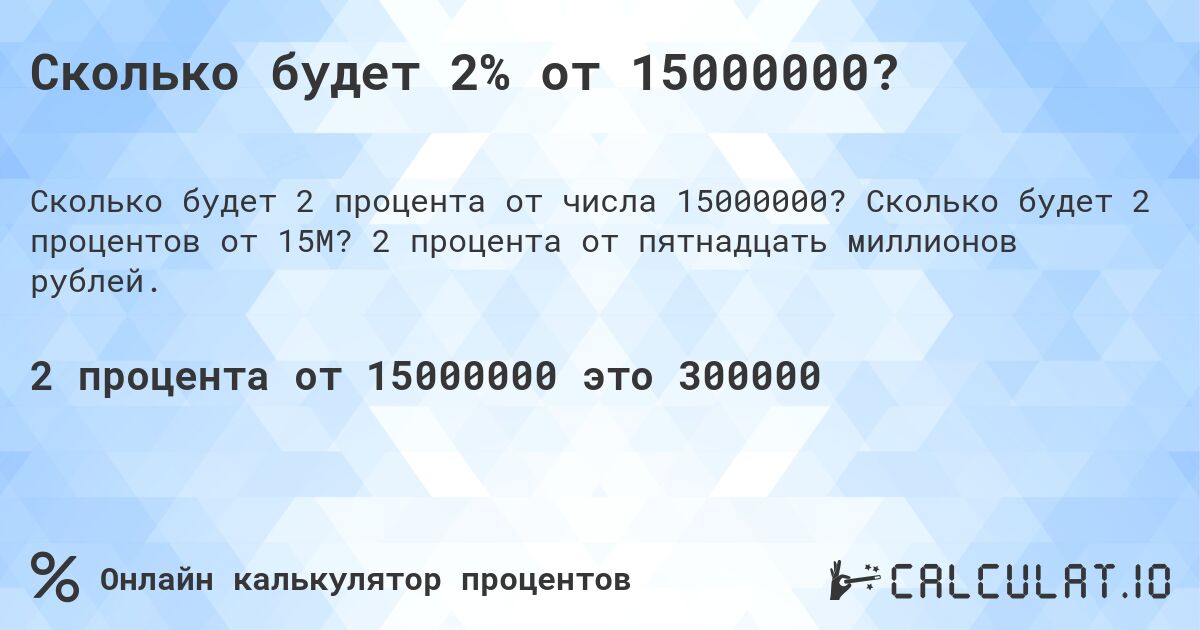 Сколько будет 2% от 15000000?. Сколько будет 2 процентов от 15M? 2 процента от пятнадцать миллионов рублей.