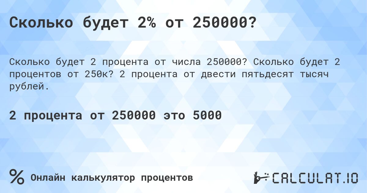 Сколько будет 2% от 250000?. Сколько будет 2 процентов от 250к? 2 процента от двести пятьдесят тысяч рублей.