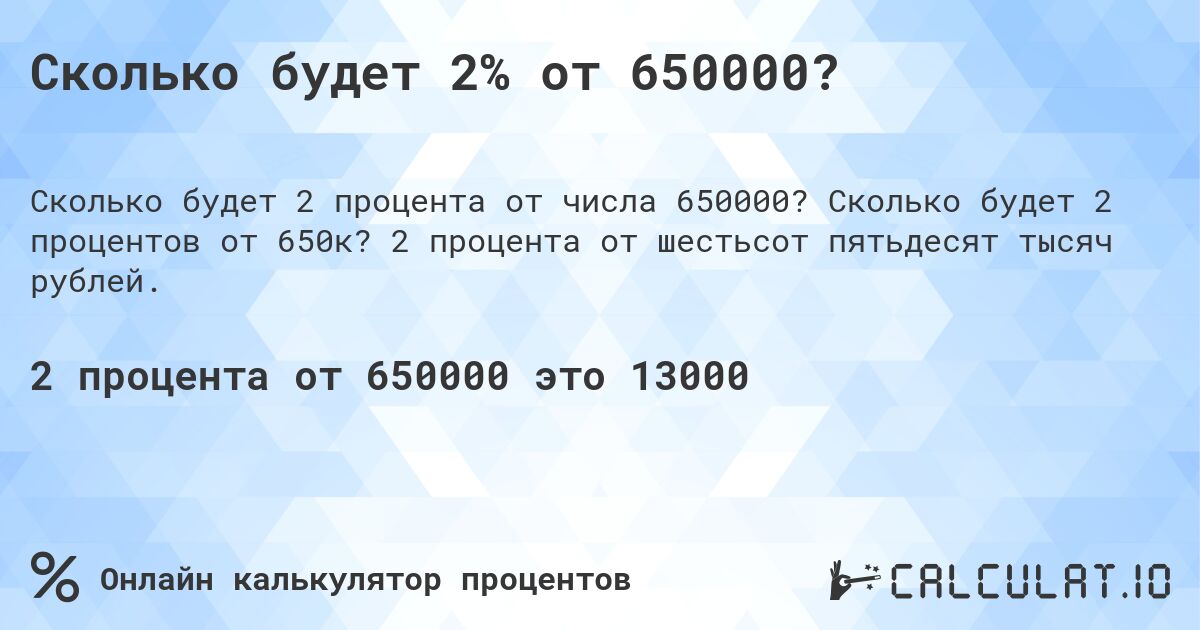 Сколько будет 2% от 650000?. Сколько будет 2 процентов от 650к? 2 процента от шестьсот пятьдесят тысяч рублей.