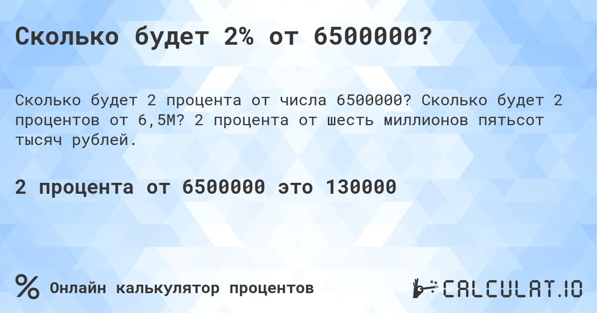 Сколько будет 2% от 6500000?. Сколько будет 2 процентов от 6,5M? 2 процента от шесть миллионов пятьсот тысяч рублей.