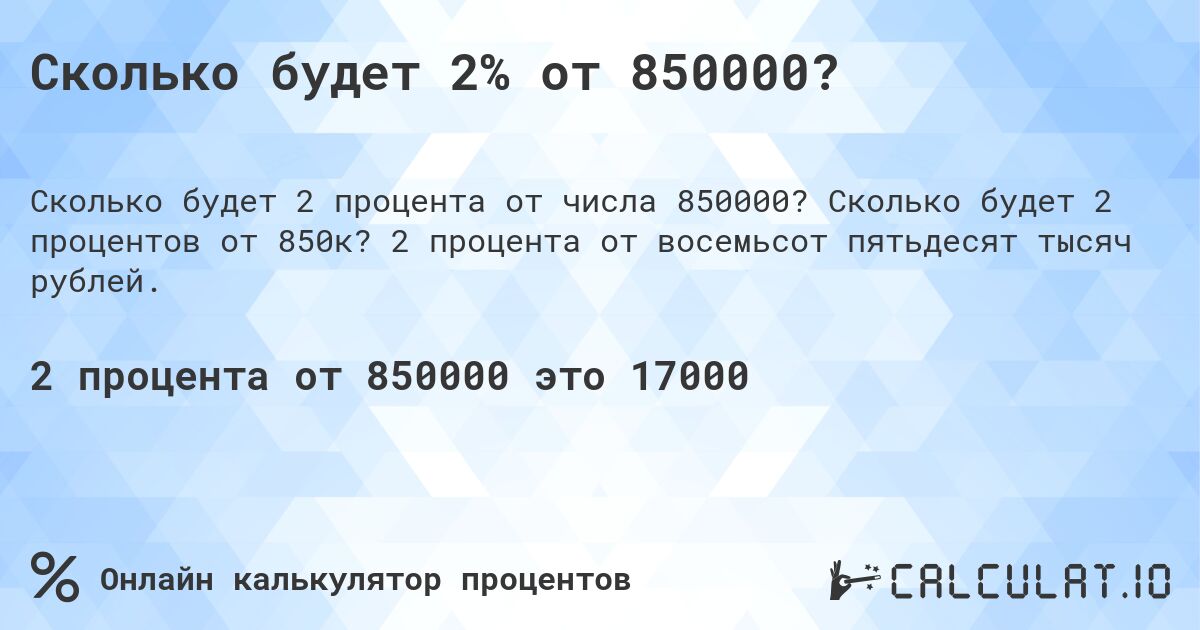 Сколько будет 2% от 850000?. Сколько будет 2 процентов от 850к? 2 процента от восемьсот пятьдесят тысяч рублей.