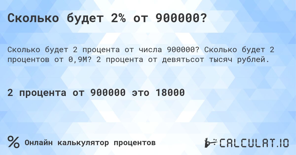 Сколько будет 2% от 900000?. Сколько будет 2 процентов от 0,9M? 2 процента от девятьсот тысяч рублей.