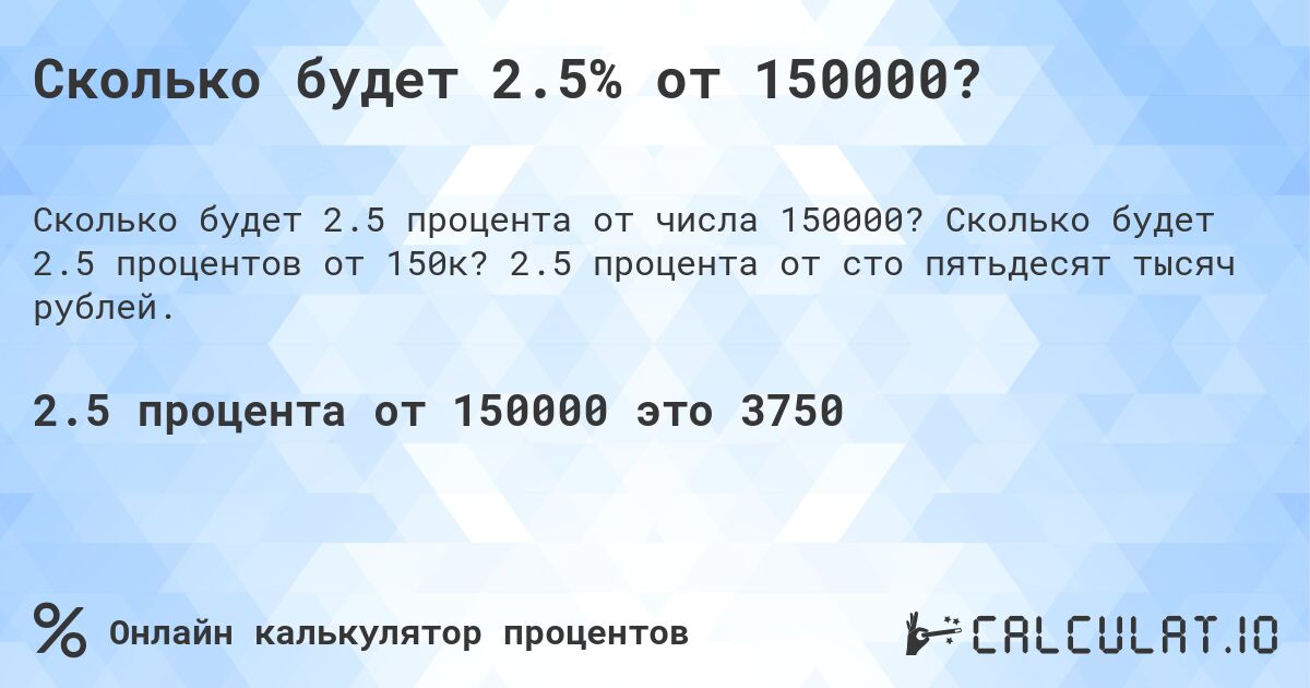 Сколько будет 2.5% от 150000?. Сколько будет 2.5 процентов от 150к? 2.5 процента от сто пятьдесят тысяч рублей.