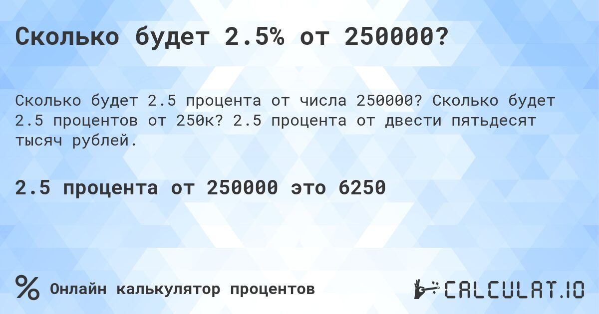 Сколько будет 2.5% от 250000?. Сколько будет 2.5 процентов от 250к? 2.5 процента от двести пятьдесят тысяч рублей.