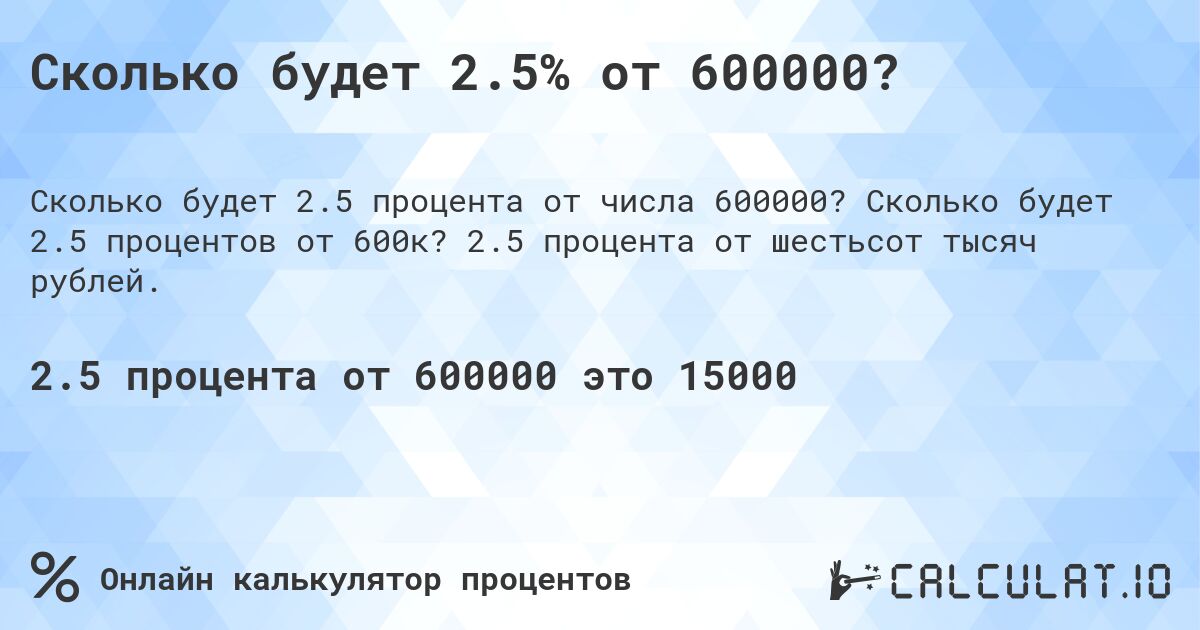 Сколько будет 2.5% от 600000?. Сколько будет 2.5 процентов от 600к? 2.5 процента от шестьсот тысяч рублей.