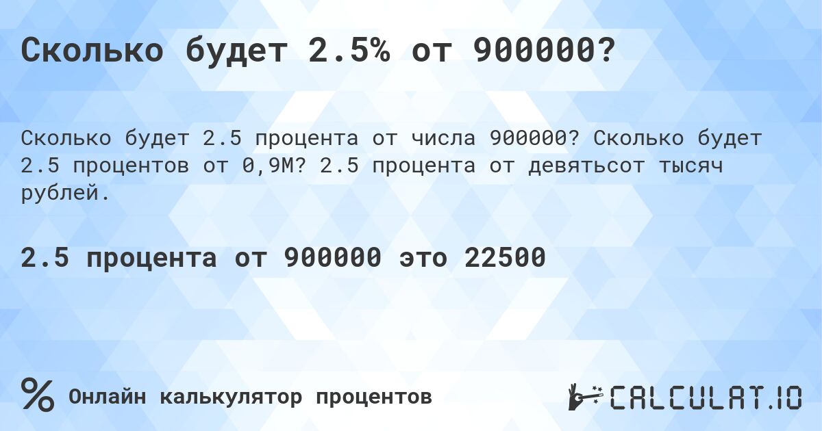 Сколько будет 2.5% от 900000?. Сколько будет 2.5 процентов от 0,9M? 2.5 процента от девятьсот тысяч рублей.