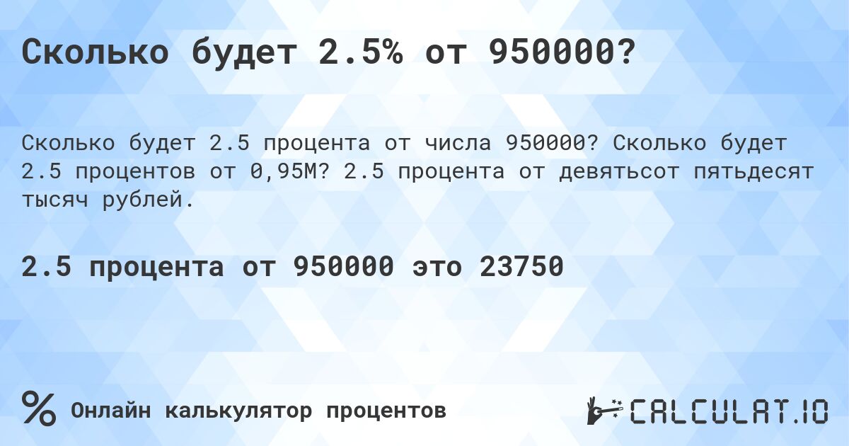 Сколько будет 2.5% от 950000?. Сколько будет 2.5 процентов от 0,95M? 2.5 процента от девятьсот пятьдесят тысяч рублей.