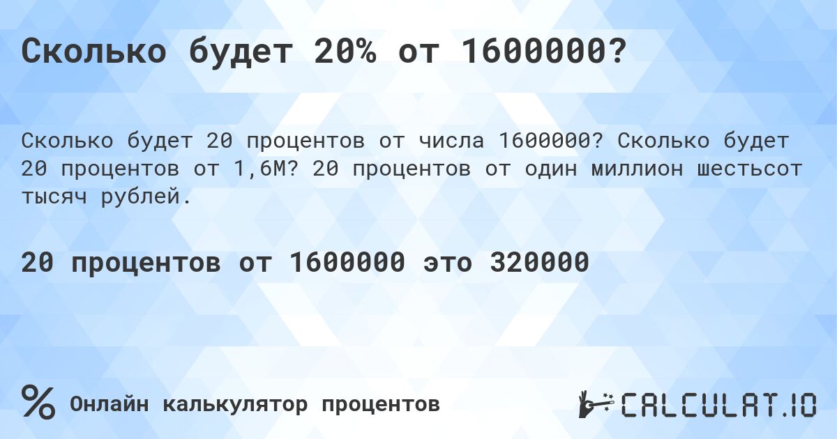 Сколько будет 20% от 1600000?. Сколько будет 20 процентов от 1,6M? 20 процентов от один миллион шестьсот тысяч рублей.