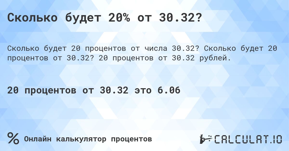 Сколько будет 20% от 30.32?. Сколько будет 20 процентов от 30.32? 20 процентов от 30.32 рублей.