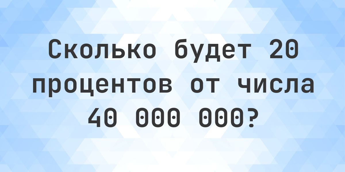 Сколько будет 20% от 40000000? - Calculatio