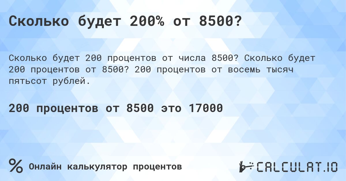 Сколько будет 200% от 8500?. Сколько будет 200 процентов от 8500? 200 процентов от восемь тысяч пятьсот рублей.