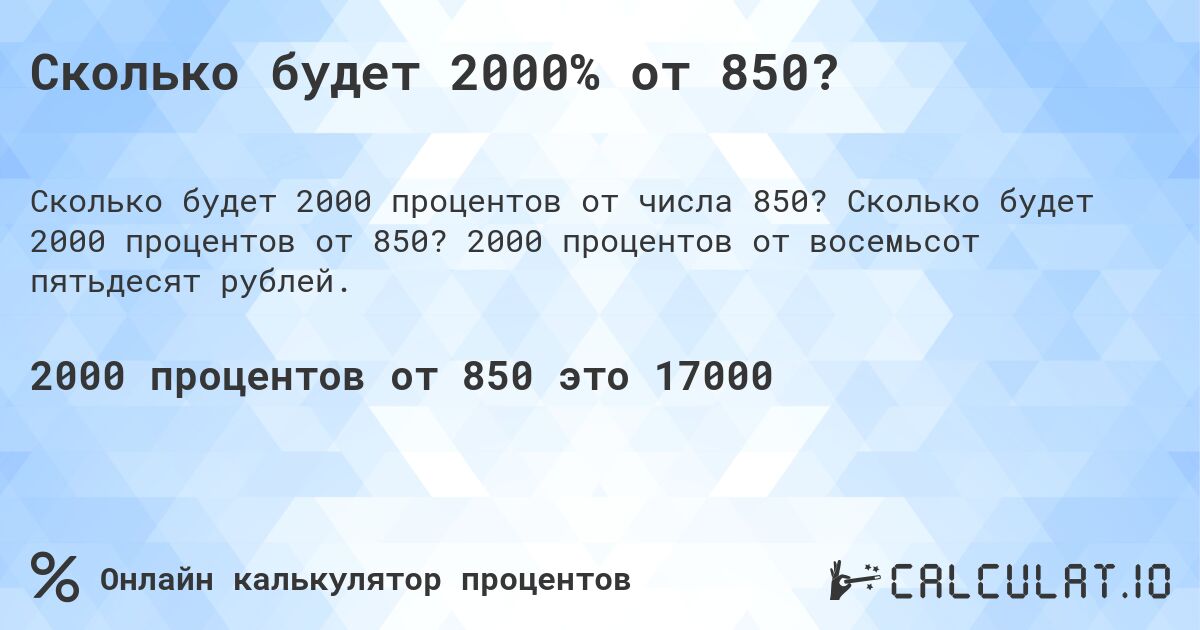 Сколько будет 2000% от 850?. Сколько будет 2000 процентов от 850? 2000 процентов от восемьсот пятьдесят рублей.