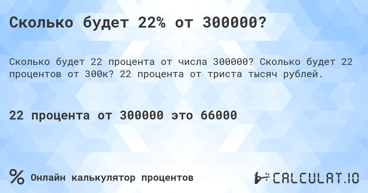 Сколько будет 22% от 300000?. Сколько будет 22 процентов от 300к? 22 процента от триста тысяч рублей.