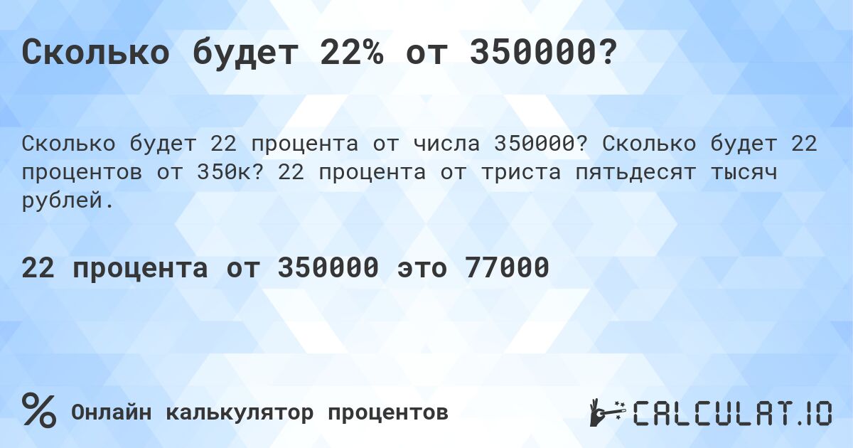 Сколько будет 22% от 350000?. Сколько будет 22 процентов от 350к? 22 процента от триста пятьдесят тысяч рублей.