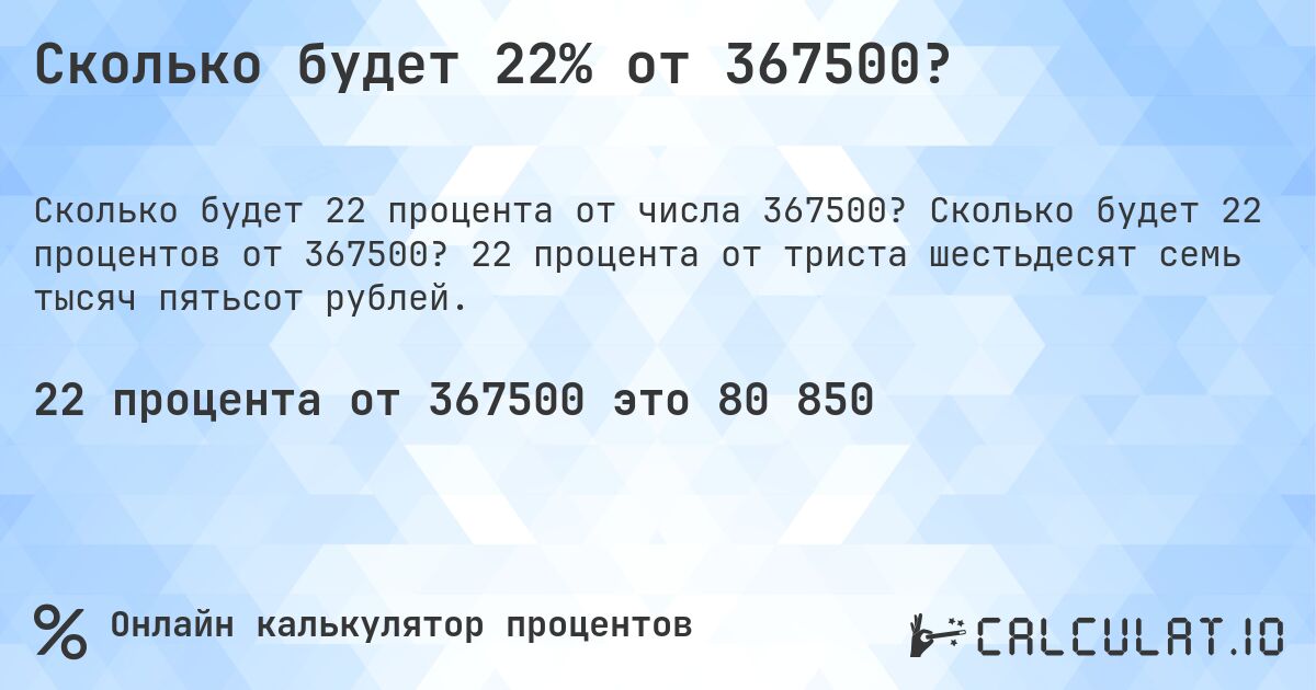 Сколько будет 22% от 367500?. Сколько будет 22 процентов от 367500? 22 процента от триста шестьдесят семь тысяч пятьсот рублей.