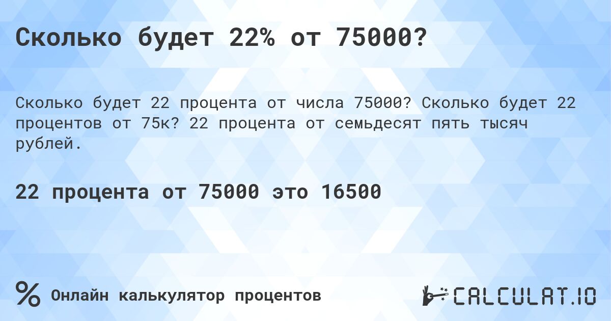 Сколько будет 22% от 75000?. Сколько будет 22 процентов от 75к? 22 процента от семьдесят пять тысяч рублей.