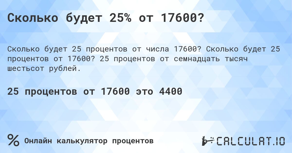 Сколько будет 25% от 17600?. Сколько будет 25 процентов от 17600? 25 процентов от семнадцать тысяч шестьсот рублей.