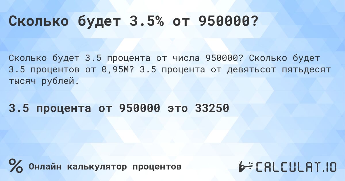 Сколько будет 3.5% от 950000?. Сколько будет 3.5 процентов от 0,95M? 3.5 процента от девятьсот пятьдесят тысяч рублей.