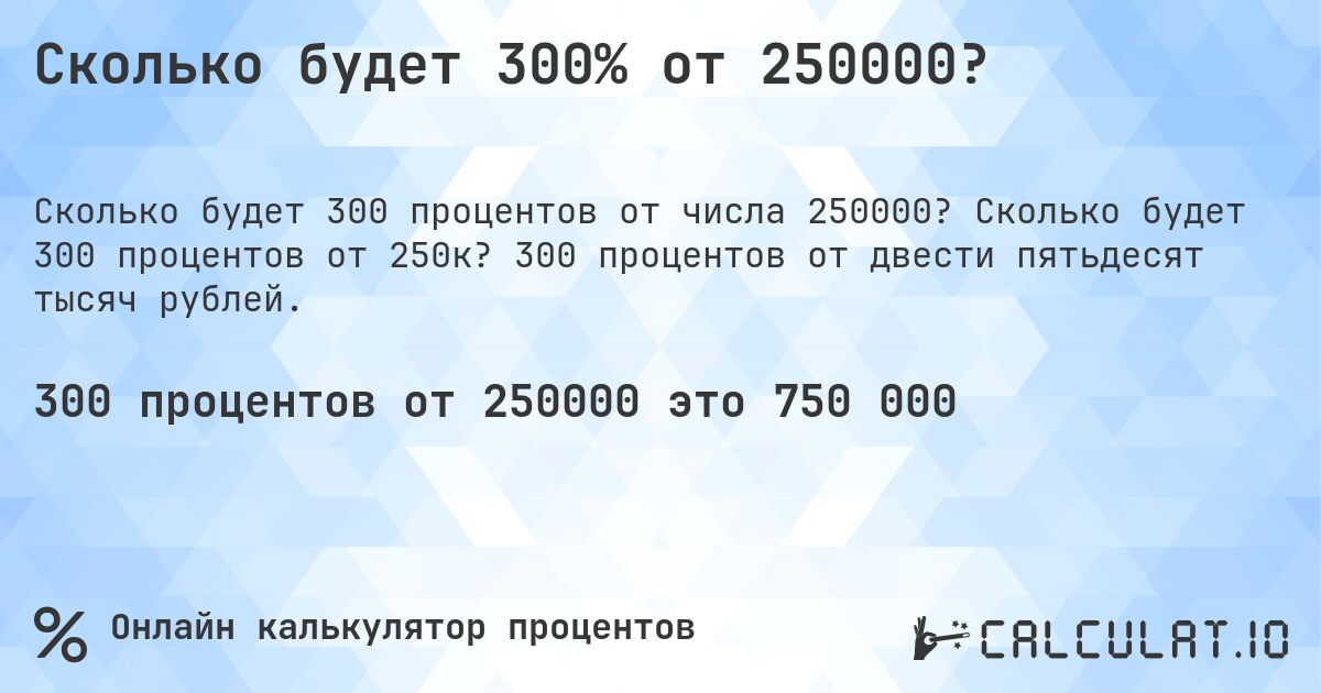 Сколько будет 300% от 250000?. Сколько будет 300 процентов от 250к? 300 процентов от двести пятьдесят тысяч рублей.