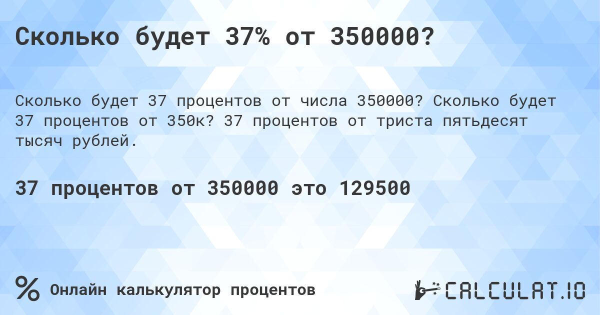 Сколько будет 37% от 350000?. Сколько будет 37 процентов от 350к? 37 процентов от триста пятьдесят тысяч рублей.