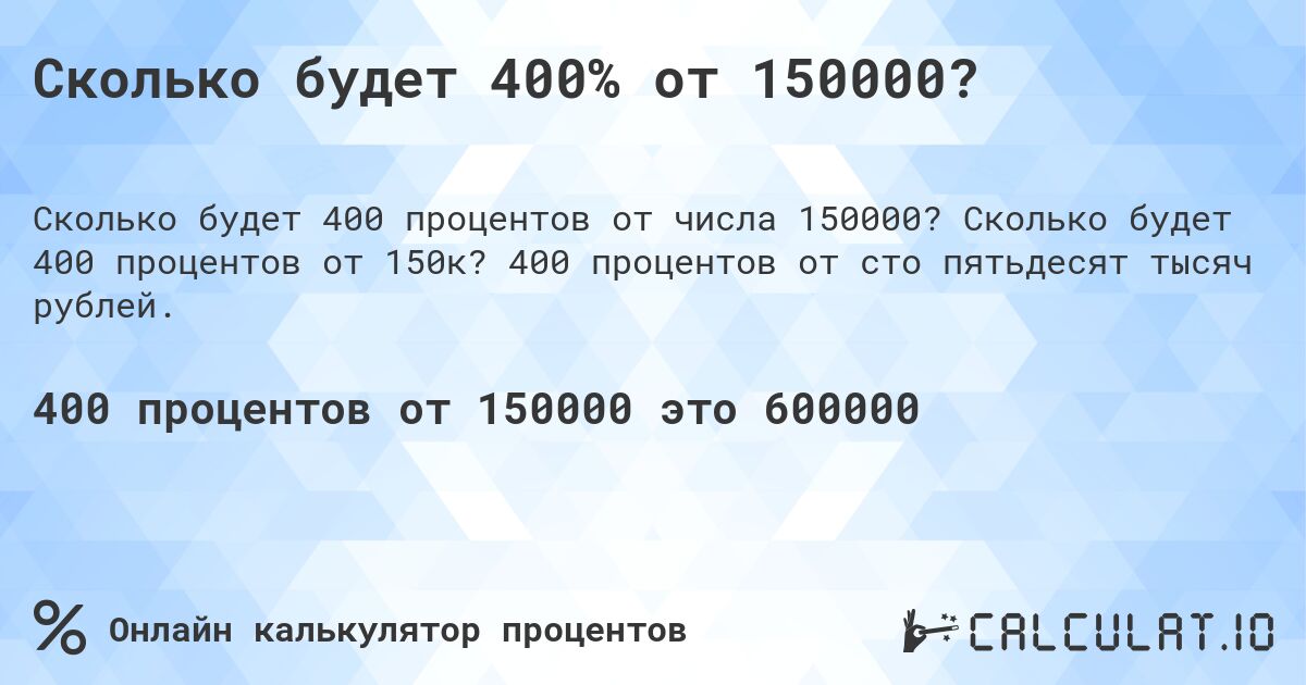 Сколько будет 400% от 150000?. Сколько будет 400 процентов от 150к? 400 процентов от сто пятьдесят тысяч рублей.