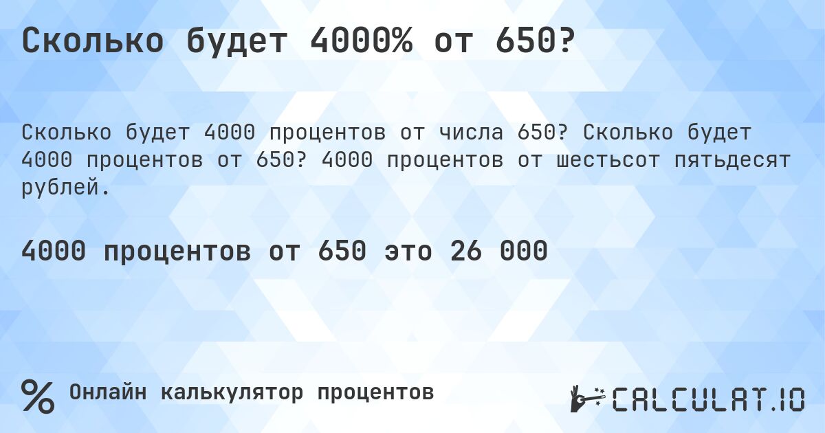 Сколько будет 4000% от 650?. Сколько будет 4000 процентов от 650? 4000 процентов от шестьсот пятьдесят рублей.