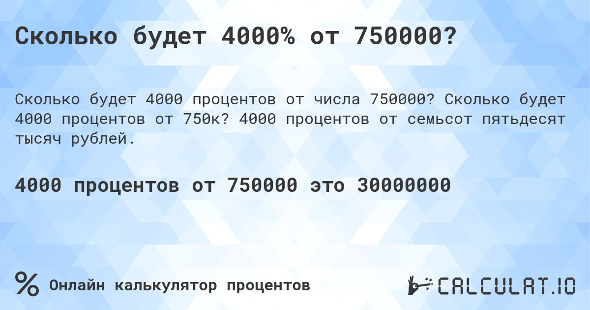 Сколько будет 4000% от 750000?. Сколько будет 4000 процентов от 750к? 4000 процентов от семьсот пятьдесят тысяч рублей.