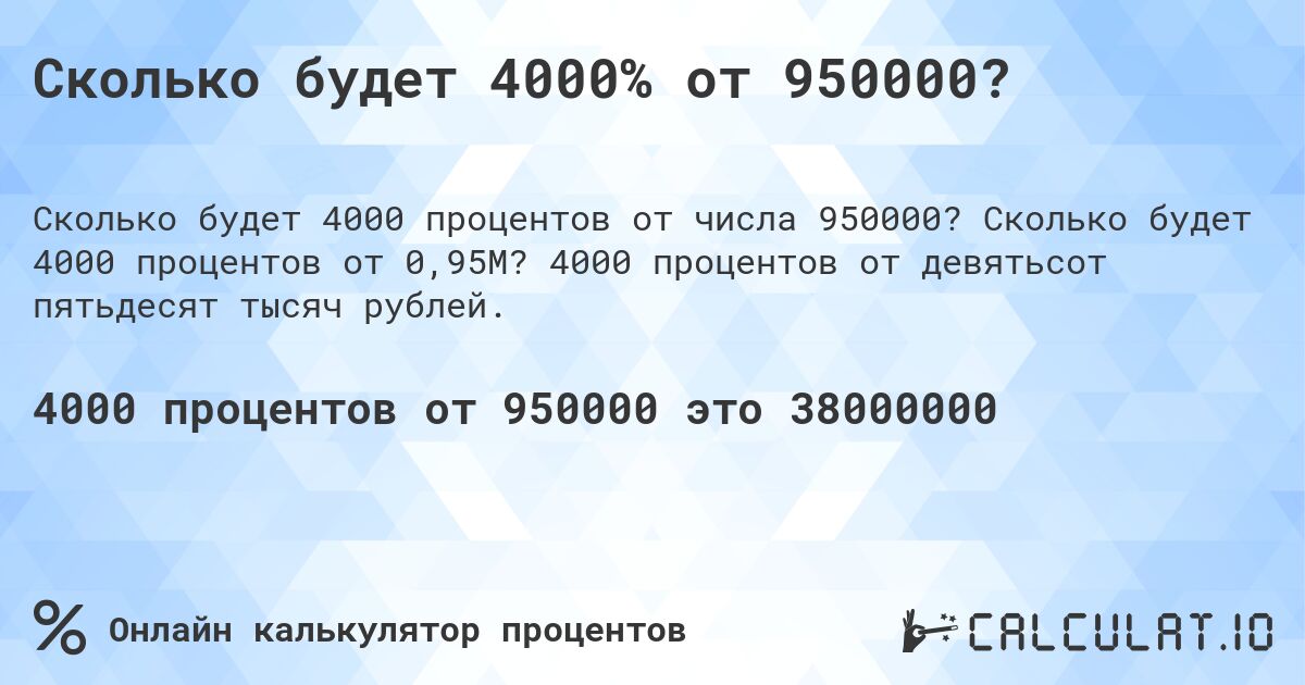 Сколько будет 4000% от 950000?. Сколько будет 4000 процентов от 0,95M? 4000 процентов от девятьсот пятьдесят тысяч рублей.