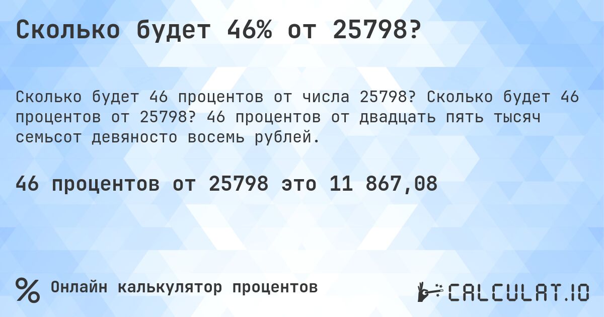 Сколько будет 46% от 25798?. Сколько будет 46 процентов от 25798? 46 процентов от двадцать пять тысяч семьсот девяносто восемь рублей.