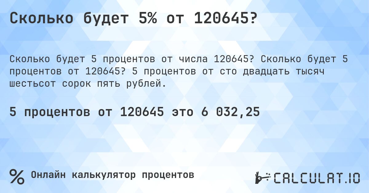 Сколько будет 5% от 120645?. Сколько будет 5 процентов от 120645? 5 процентов от сто двадцать тысяч шестьсот сорок пять рублей.