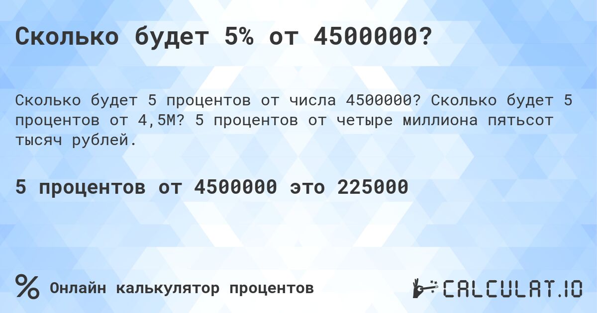 Сколько будет 5% от 4500000?. Сколько будет 5 процентов от 4,5M? 5 процентов от четыре миллиона пятьсот тысяч рублей.