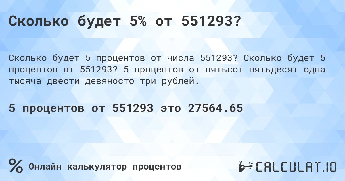 Сколько будет 5% от 551293?. Сколько будет 5 процентов от 551293? 5 процентов от пятьсот пятьдесят одна тысяча двести девяносто три рублей.