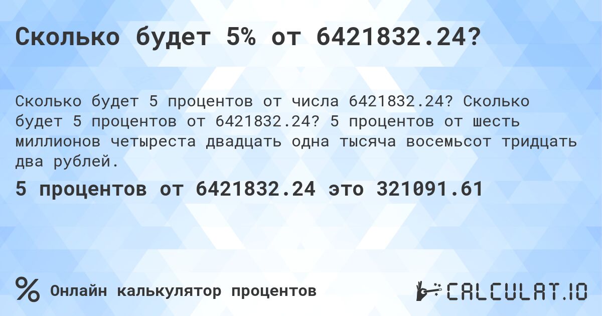 Сколько будет 5% от 6421832.24?. Сколько будет 5 процентов от 6421832.24? 5 процентов от шесть миллионов четыреста двадцать одна тысяча восемьсот тридцать два рублей.