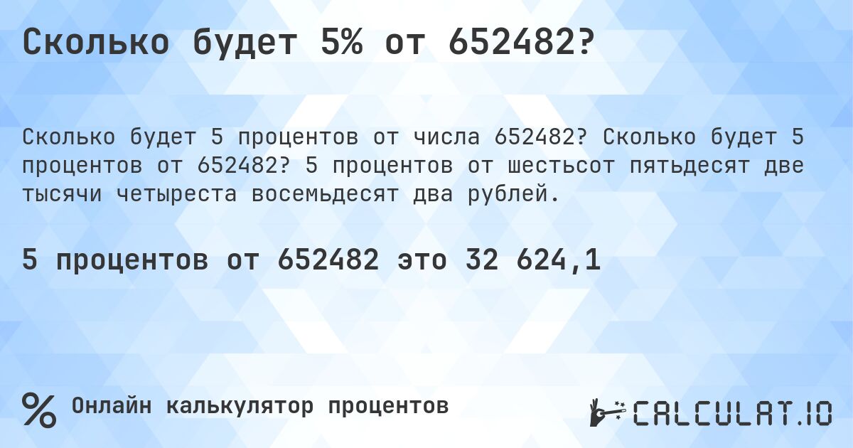 Сколько будет 5% от 652482?. Сколько будет 5 процентов от 652482? 5 процентов от шестьсот пятьдесят две тысячи четыреста восемьдесят два рублей.