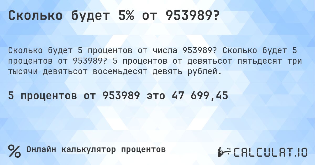 Сколько будет 5% от 953989?. Сколько будет 5 процентов от 953989? 5 процентов от девятьсот пятьдесят три тысячи девятьсот восемьдесят девять рублей.