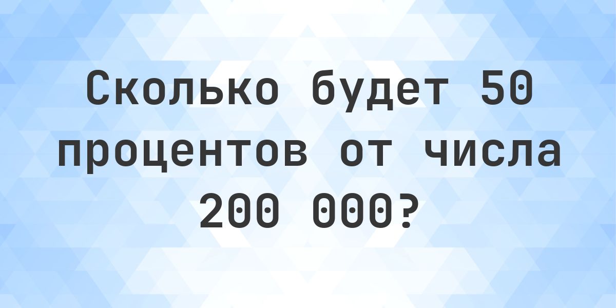 Сколько будет 50% от 200000? - Calculatio
