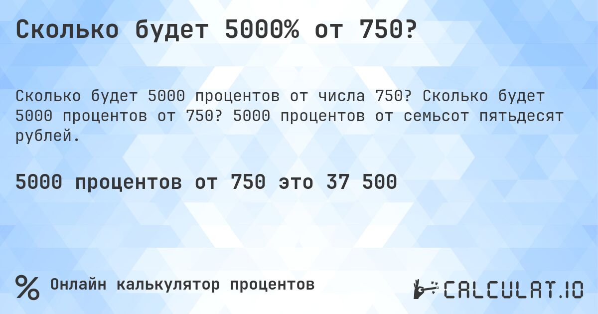 Сколько будет 5000% от 750?. Сколько будет 5000 процентов от 750? 5000 процентов от семьсот пятьдесят рублей.
