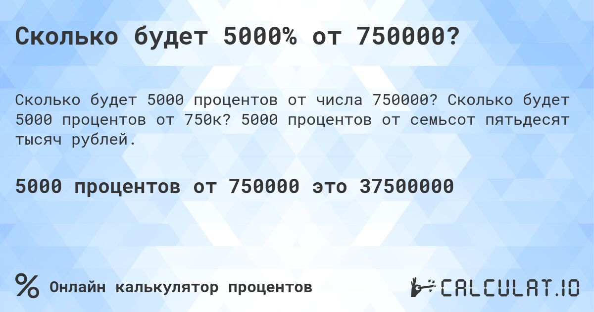 Сколько будет 5000% от 750000?. Сколько будет 5000 процентов от 750к? 5000 процентов от семьсот пятьдесят тысяч рублей.