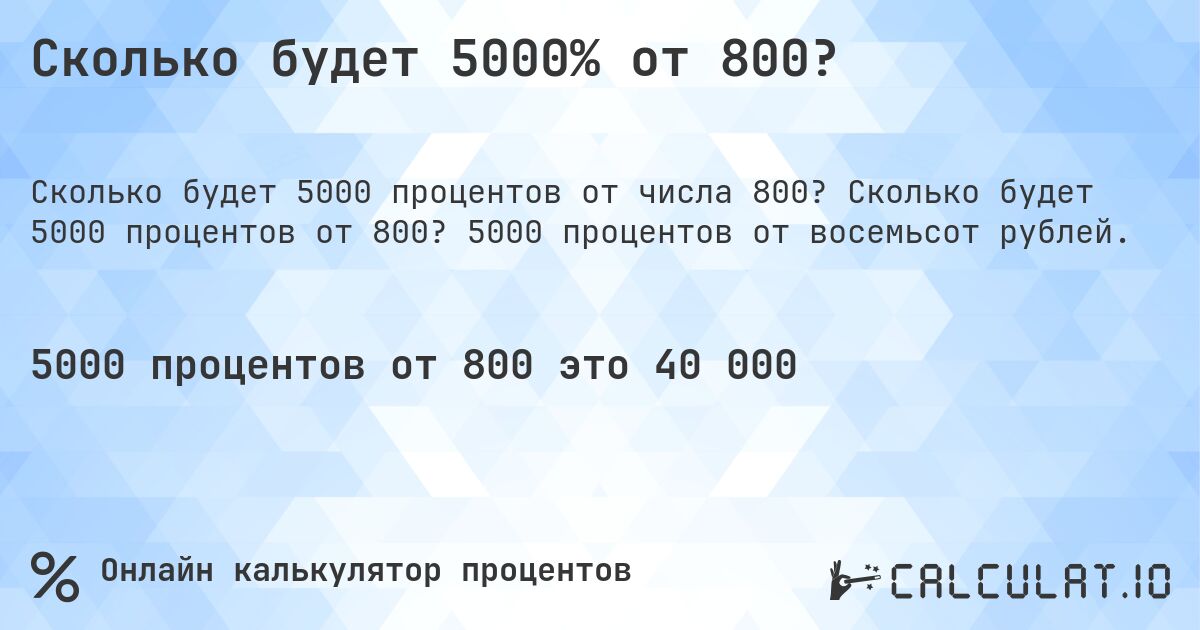 Сколько будет 5000% от 800?. Сколько будет 5000 процентов от 800? 5000 процентов от восемьсот рублей.