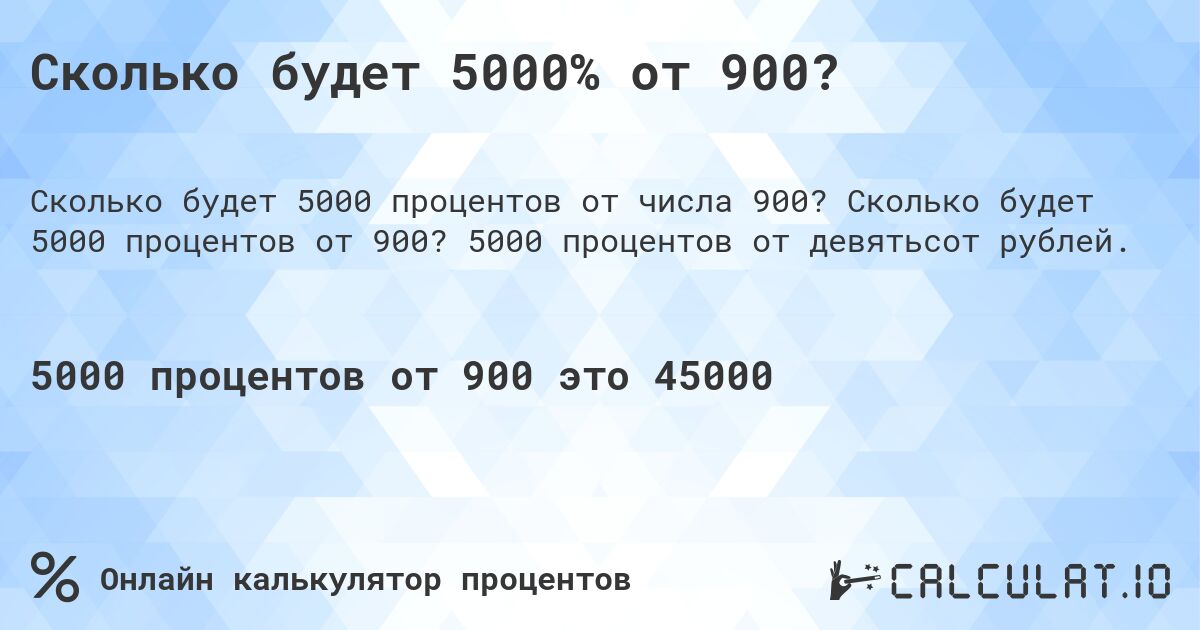 Сколько будет 5000% от 900?. Сколько будет 5000 процентов от 900? 5000 процентов от девятьсот рублей.